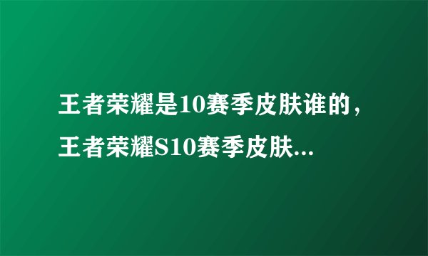 王者荣耀是10赛季皮肤谁的，王者荣耀S10赛季皮肤是什么 S10赛季皮肤怎么获
