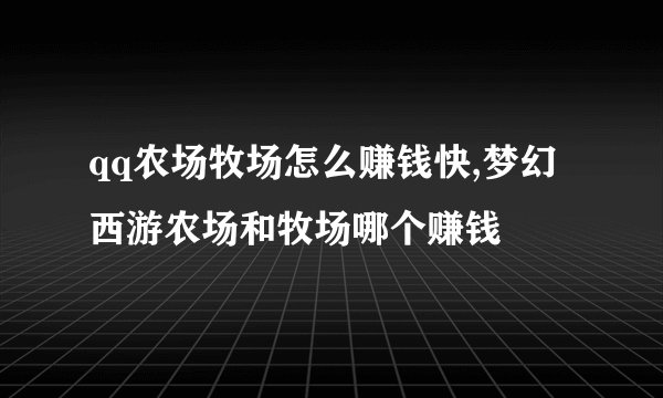 qq农场牧场怎么赚钱快,梦幻西游农场和牧场哪个赚钱