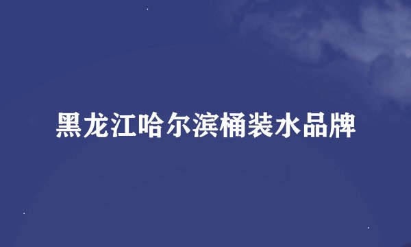 黑龙江哈尔滨桶装水品牌