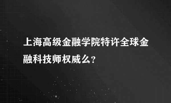 上海高级金融学院特许全球金融科技师权威么？