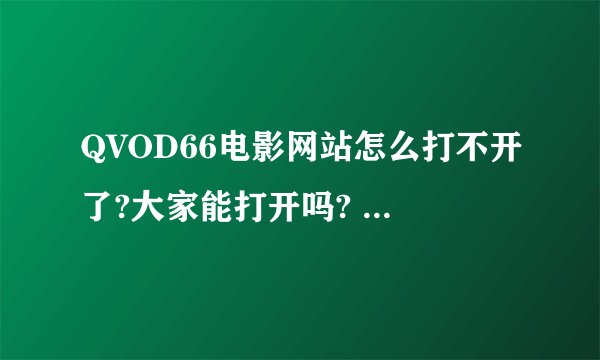 QVOD66电影网站怎么打不开了?大家能打开吗? www.qvod66.com 这个