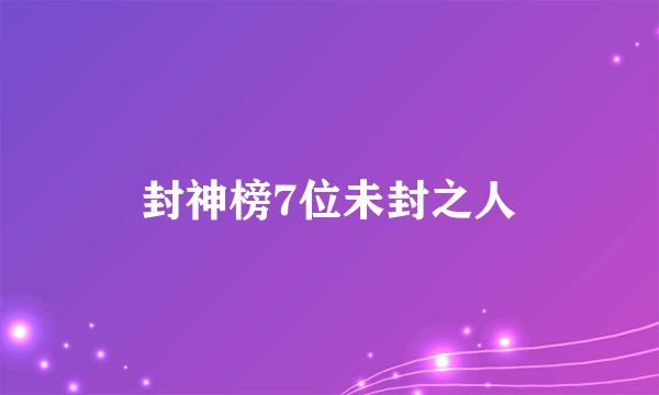 封神榜7位未封之人