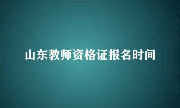 山东教师资格证报名时间
