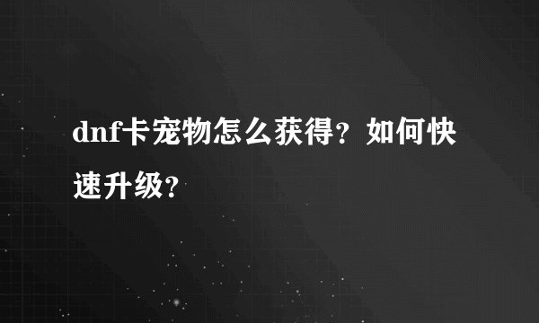 dnf卡宠物怎么获得？如何快速升级？