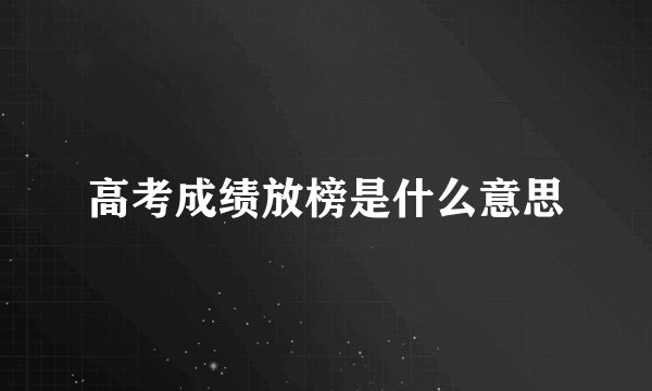 高考成绩放榜是什么意思