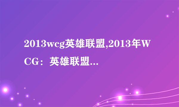 2013wcg英雄联盟,2013年WCG：英雄联盟比赛回顾