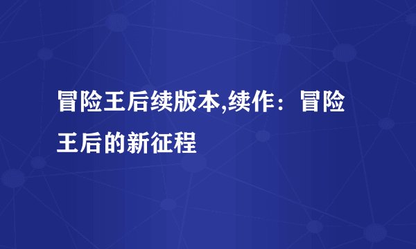 冒险王后续版本,续作：冒险王后的新征程