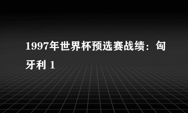 1997年世界杯预选赛战绩：匈牙利 1