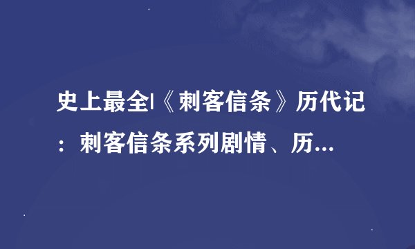 史上最全|《刺客信条》历代记：刺客信条系列剧情、历史人物、现代剧情梳理汇总（1）——刺客信条1