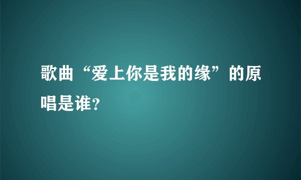 歌曲“爱上你是我的缘”的原唱是谁？