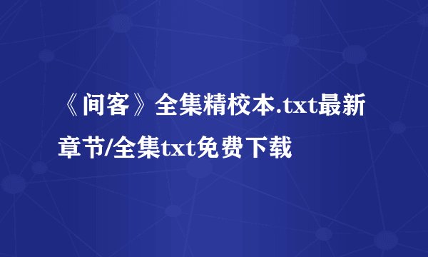 《间客》全集精校本.txt最新章节/全集txt免费下载
