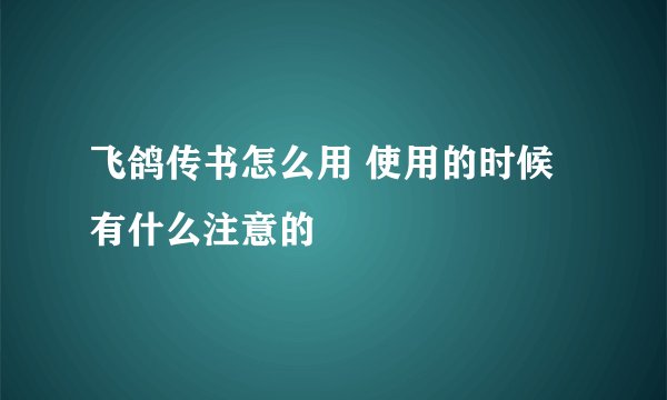 飞鸽传书怎么用 使用的时候有什么注意的