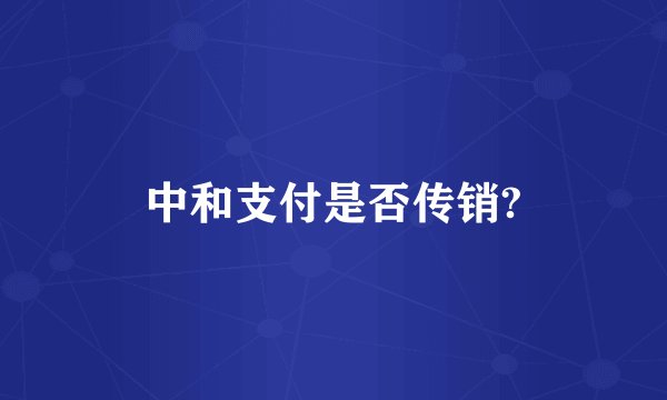 中和支付是否传销?