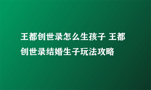 王都创世录怎么生孩子 王都创世录结婚生子玩法攻略