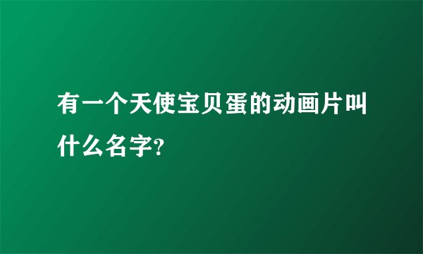 有一个天使宝贝蛋的动画片叫什么名字？