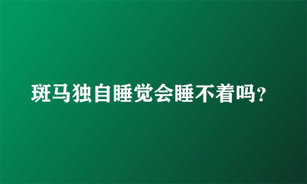 斑马独自睡觉会睡不着吗？