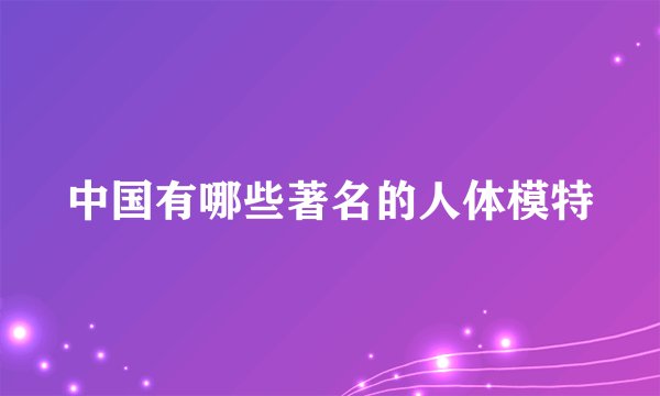 中国有哪些著名的人体模特
