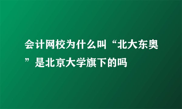 会计网校为什么叫“北大东奥”是北京大学旗下的吗