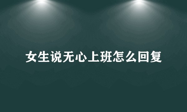 女生说无心上班怎么回复