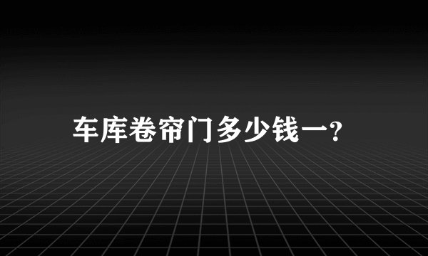 车库卷帘门多少钱一？