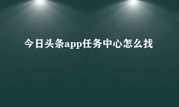 今日头条app任务中心怎么找