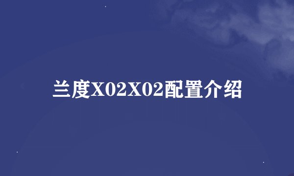 兰度X02X02配置介绍