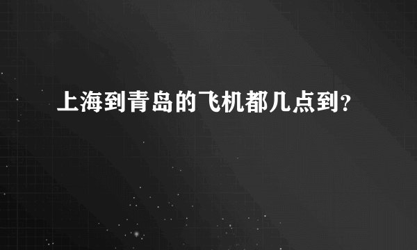 上海到青岛的飞机都几点到？