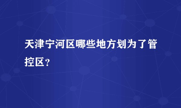 天津宁河区哪些地方划为了管控区？