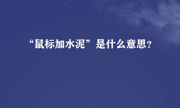 “鼠标加水泥”是什么意思？