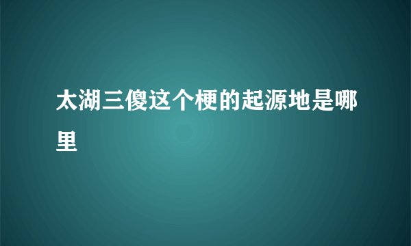 太湖三傻这个梗的起源地是哪里