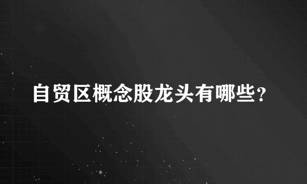 自贸区概念股龙头有哪些？