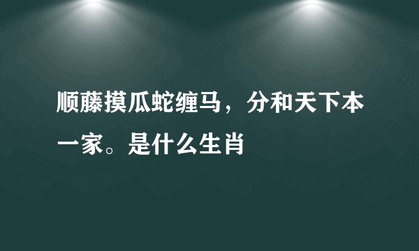 顺藤摸瓜蛇缠马，分和天下本一家。是什么生肖