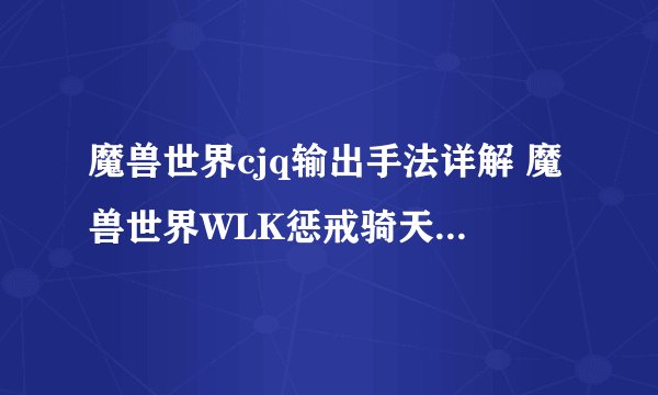 魔兽世界cjq输出手法详解 魔兽世界WLK惩戒骑天赋符文分享