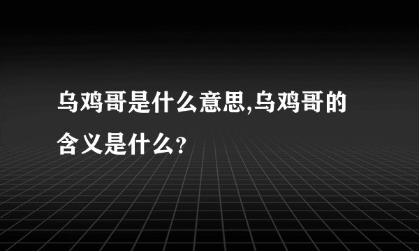 乌鸡哥是什么意思,乌鸡哥的含义是什么？