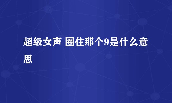 超级女声 圈住那个9是什么意思