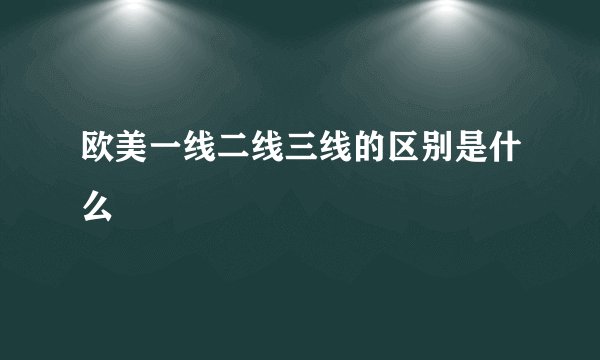 欧美一线二线三线的区别是什么