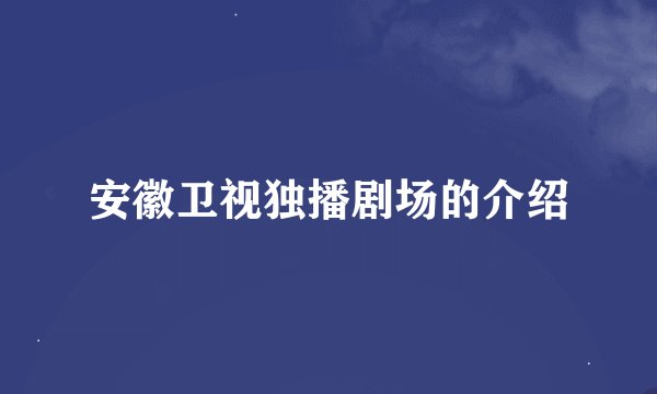 安徽卫视独播剧场的介绍
