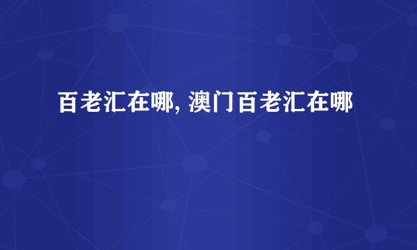 百老汇在哪, 澳门百老汇在哪