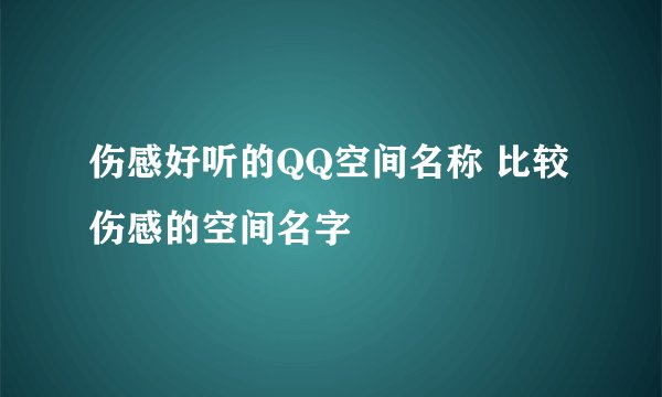 伤感好听的QQ空间名称 比较伤感的空间名字