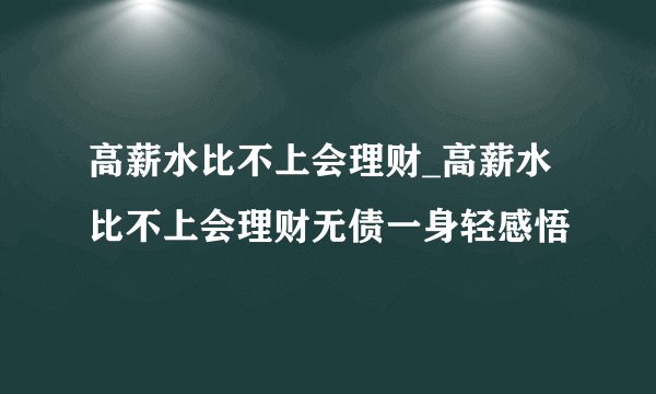 高薪水比不上会理财_高薪水比不上会理财无债一身轻感悟