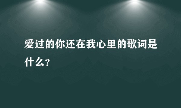 爱过的你还在我心里的歌词是什么？