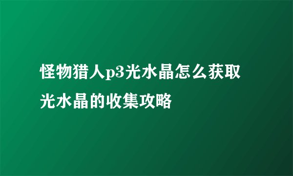 怪物猎人p3光水晶怎么获取 光水晶的收集攻略