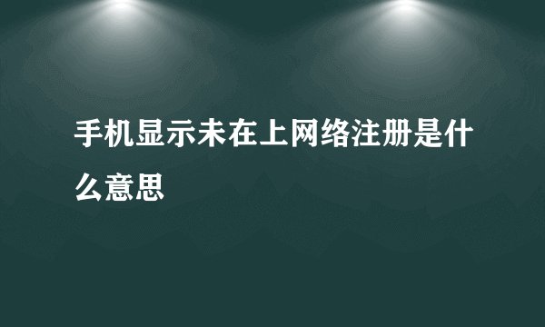 手机显示未在上网络注册是什么意思