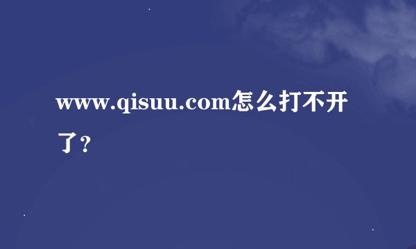 www.qisuu.com怎么打不开了？