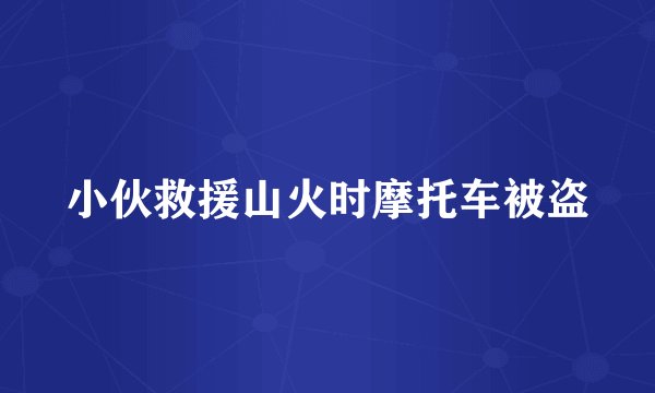 小伙救援山火时摩托车被盗