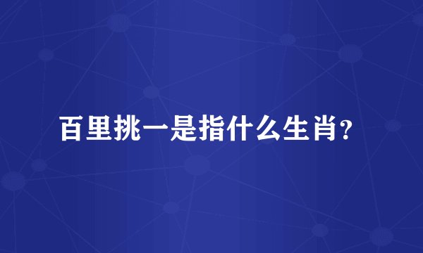 百里挑一是指什么生肖？