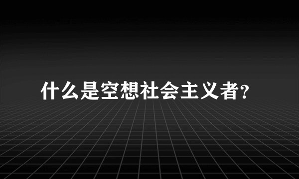 什么是空想社会主义者？
