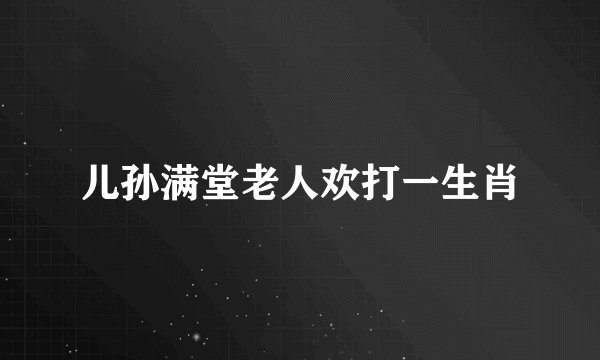 儿孙满堂老人欢打一生肖