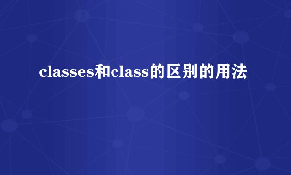 classes和class的区别的用法