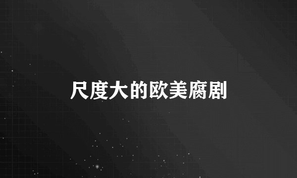 尺度大的欧美腐剧